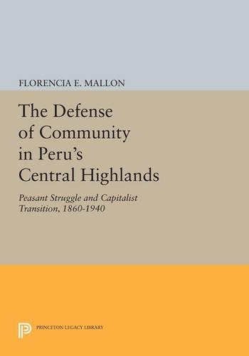 Cover The Defense of Community in Peru's Central Highlands: Peasant Struggle and Capitalist Transition, 1860-1940 - Princeton Legacy Library 2732