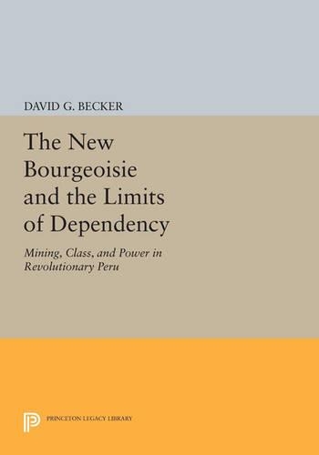 The New Bourgeoisie and the Limits of Dependency: Mining, Class, and Power in Revolutionary Peru - Princeton Legacy Library 34 (Paperback)