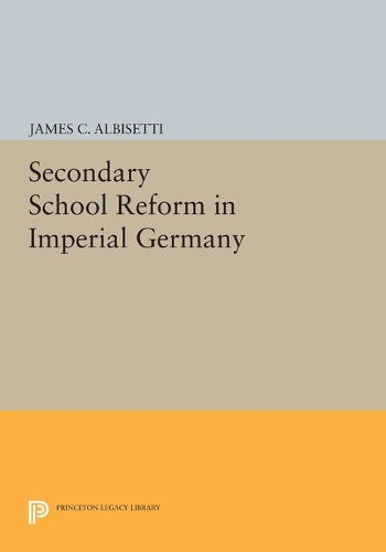 Secondary School Reform in Imperial Germany - Princeton Legacy Library 772 (Paperback)