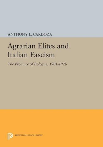 Agrarian Elites and Italian Fascism: The Province of Bologna, 1901-1926 - Princeton Legacy Library 464 (Paperback)