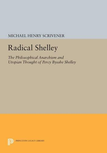 Radical Shelley: The Philosophical Anarchism and Utopian Thought of Percy Bysshe Shelley - Princeton Legacy Library 2971 (Paperback)