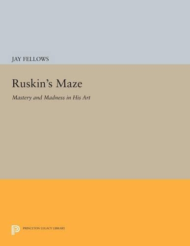 Ruskin's Maze: Mastery and Madness in His Art - Princeton Legacy Library 4432 (Paperback)