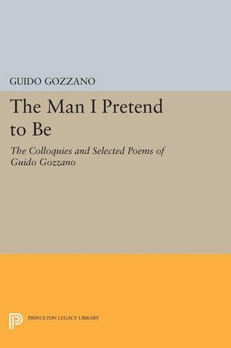 The Man I Pretend to Be: The Colloquies and Selected Poems of Guido Gozzano - Princeton Legacy Library 701 (Paperback)