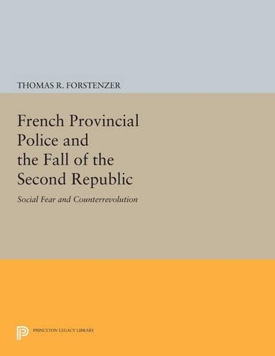 French Provincial Police and the Fall of the Second Republic: Social Fear and Counterrevolution - Princeton Legacy Library 4195 (Paperback)