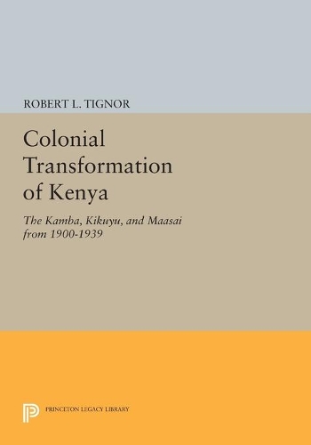 Colonial Transformation of Kenya: The Kamba, Kikuyu, and Maasai from 1900-1939 - Princeton Legacy Library (Paperback)
