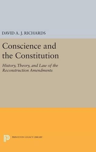 Conscience and the Constitution: History, Theory, and Law of the Reconstruction Amendments - Princeton Legacy Library 277 (Hardback)