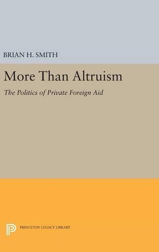 More Than Altruism: The Politics of Private Foreign Aid - Princeton Legacy Library 3464 (Hardback)