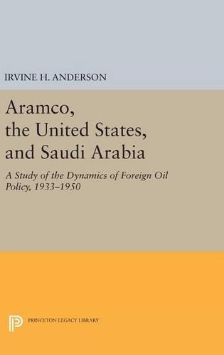 Aramco, the United States, and Saudi Arabia: A Study of the Dynamics of Foreign Oil Policy, 1933-1950 - Princeton Legacy Library 849 (Hardback)