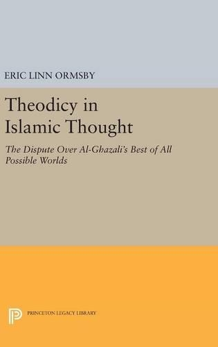 Theodicy in Islamic Thought: The Dispute Over Al-Ghazali's Best of All Possible Worlds - Princeton Legacy Library (Hardback)