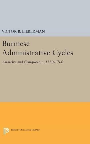 Burmese Administrative Cycles: Anarchy and Conquest, c. 1580-1760 - Princeton Legacy Library 2548 (Hardback)