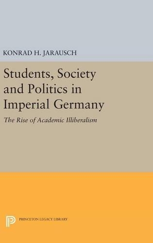 Students, Society and Politics in Imperial Germany: The Rise of Academic Illiberalism - Princeton Legacy Library (Hardback)