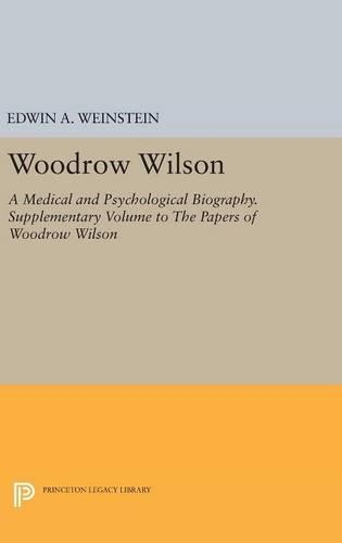 Woodrow Wilson: A Medical and Psychological Biography. Supplementary Volume to The Papers of Woodrow Wilson - Princeton Legacy Library (Hardback)