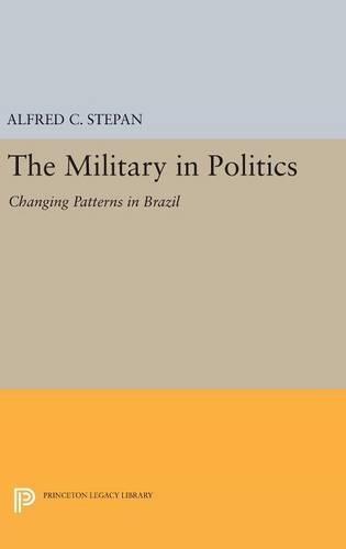 The Military in Politics: Changing Patterns in Brazil - Princeton Legacy Library (Hardback)
