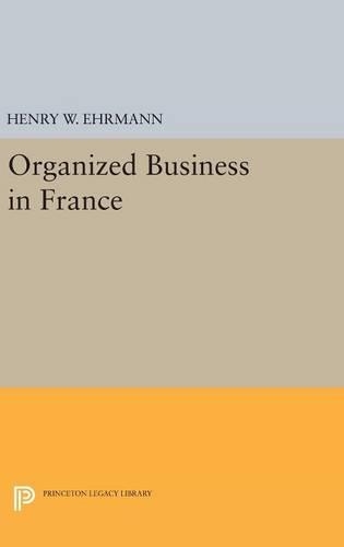 Organized Business in France - Princeton Legacy Library 2283 (Hardback)