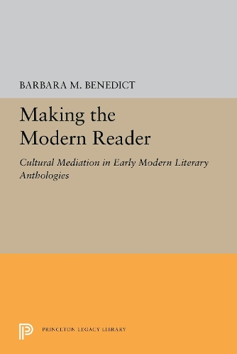 Making the Modern Reader: Cultural Mediation in Early Modern Literary Anthologies - Princeton Legacy Library 5234 (Hardback)