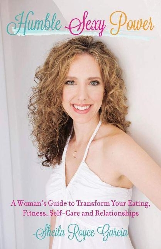 Humble Sexy Power: A Woman's Guide to Transform Your Eating, Fitness, Self-Care and Relationsh (Paperback)