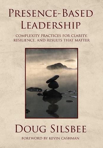 Presence-Based Leadership: Complexity Practices for Clarity, Resilience, and Results That Matter (Hardback)