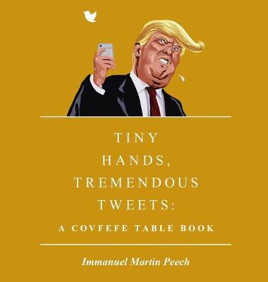 Tiny Hands, Tremendous Tweets: A Covfefe Table Book (Hardback)