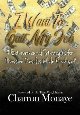 I Want to Quit My Job....: 8 Entrepreneurial Strategies for Massive Results While Employed (Hardback)