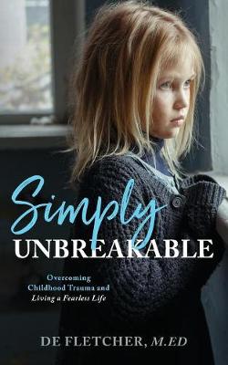 Simply Unbreakable: Overcoming Childhood Trauma and Living a Fearless Life (Paperback)