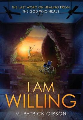 I Am Willing: The Last Word on Healing from the God Who Heals (Hardback)