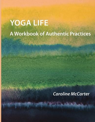 Yoga Life: A Workbook of Authentic Practices (Paperback)