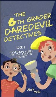 The 6th Grader Daredevil Detectives (Book 1): Mysterious Noises and the Ghost in the Mist - 6th Grader Daredevil Detectives 1 (Hardback)