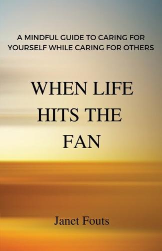 When Life Hits the Fan: A Mindful Guide to Caring for Yourself While Caring for Others (Paperback)