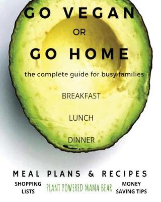 Go Vegan or Go Home: The Complete Guide for Busy Families (Paperback)