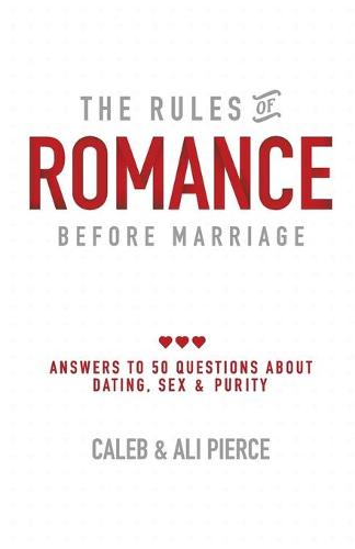 The Rules of Romance Before Marriage: Answers to 50 Questions about Dating, Sex and Purity. (Paperback)