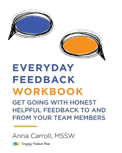 Everyday Feedback Workbook: Get Going With Honest Helpful Feedback To And From Your Team Members (Paperback)