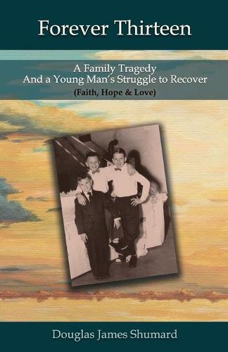Forever Thirteen: A Family Tragedy and a Young Man's Struggle to Recover (Faith, Hope & Love) (Paperback)