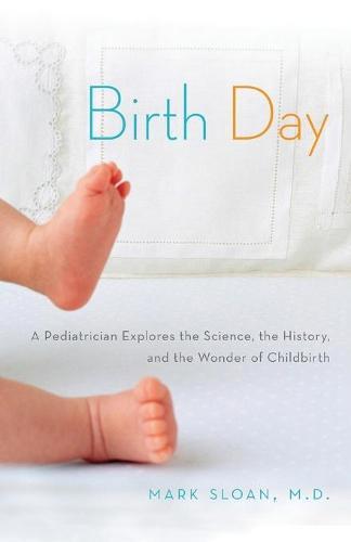 Birth Day: A Pediatrician Explores the Science, the History, and the Wonder of Childbirth (Paperback)