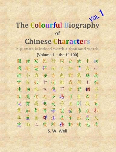 The Colourful Biography of Chinese Characters, Volume 1: The Complete Book of Chinese Characters with Their Stories in Colour, Volume 1 - Colourful Biography of Chinese Characters 1 (Paperback)