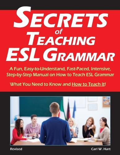 Secrets of Teaching ESL Grammar: A Fun, Easy-To-Understand, Fast-Paced, Intensive, Step-By-Step Manual on How to Teach ESL Grammar (Paperback)