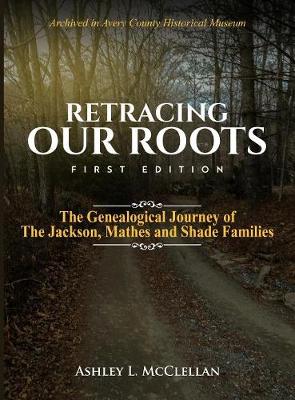 Retracing Our Roots: The Genealogical Journey of the Jackson, Mathes & Shade Families (Hardback)