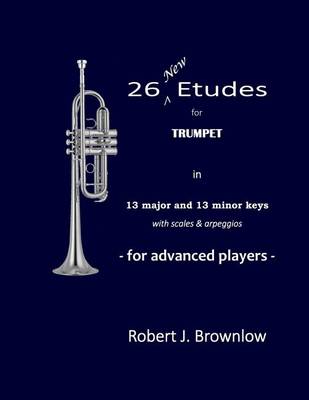 26 New Etudes for Trumpet: In 13 Major and 13 Minor Keys with Scales & Arpeggios (Paperback)