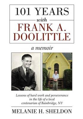 101 Years with Frank A. Doolittle: Lessons of Hard Work and Perseverance in the Life of a Local Centenarian of Bainbridge, NY. a Memoir (Hardback)