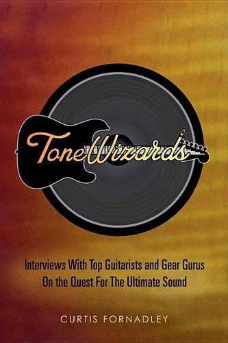 Tone Wizards: Interviews With Top Guitarists and Gear Gurus On the Quest For The Ultimate Sound (Paperback)