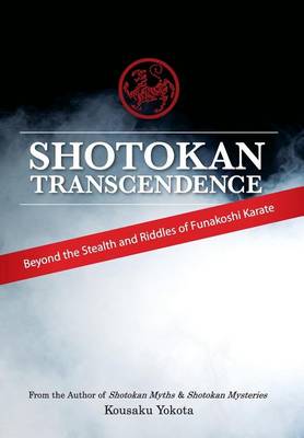 Shotokan Transcendence: Beyond the Stealth and Riddles of Funakoshi Karate (Hardback)