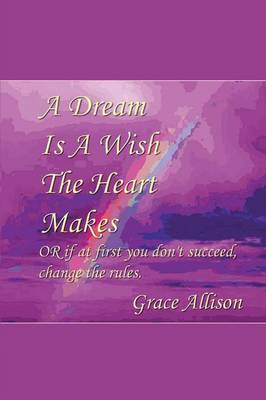 A Dream Is a Wish the Heart Makes: Or If at First You Don't Succeed Change the Rules (Paperback)