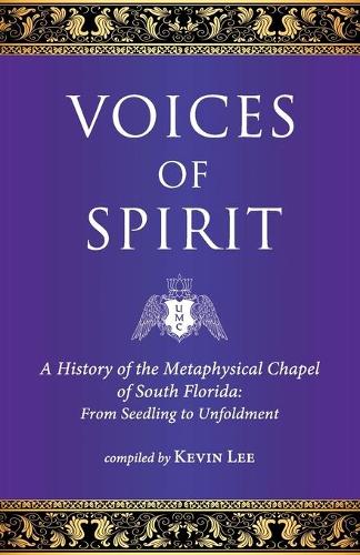 Voices of Spirit: A History of the Metaphysical Chapel of South Florida: From Seedling to Unfoldment (Paperback)