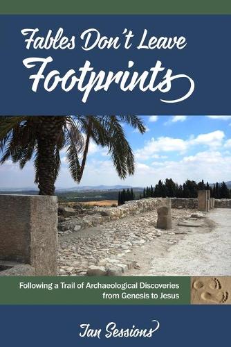 Fables Don't Leave Footprints: Following a Trail of Archaeological Discoveries from Genesis to Jesus (Paperback)