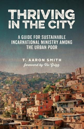 Thriving in the City: A Guide to Sustainable Incarnational Ministry Among the Urban Poor (Paperback)