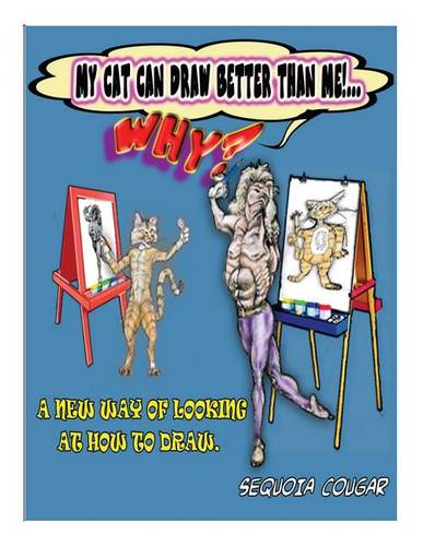My Cat Can Draw Better Than I Can!...Why?: A New Way of Looking at How to Draw - How to Draw 1 (Paperback)