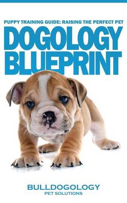 Puppy Training Guide: Raising the Perfect Pet - Dogology Blueprint - The Stress Free Puppy Guide to Training Your Dog Without the Headaches (Hardback)