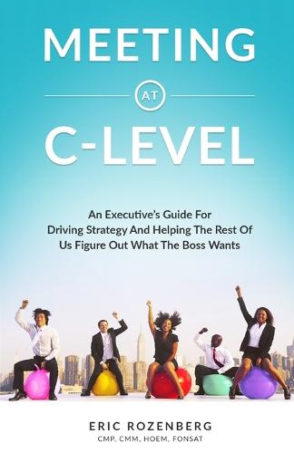 Meeting at C-Level: An Executive's Guide for Driving Strategy and Helping the Rest of Us Figure Out What the Boss Wants (Paperback)