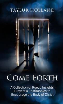 Come Forth: A Collection of Poetic Insights, Prayers & Testimonies to Encourage the Body of Christ (Paperback)