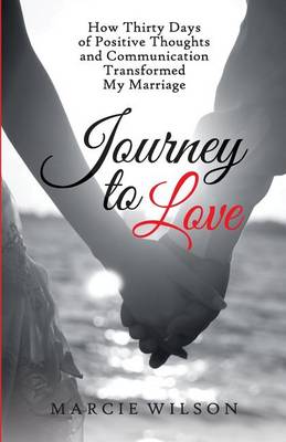 Journey to Love: How Thirty Days of Positive Thoughts and Communication Transformed My Marriage (Paperback)