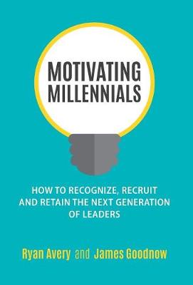 Motivating Millennials: How to Recognize, Recruit and Retain the Next Generation of Leaders (Hardback)